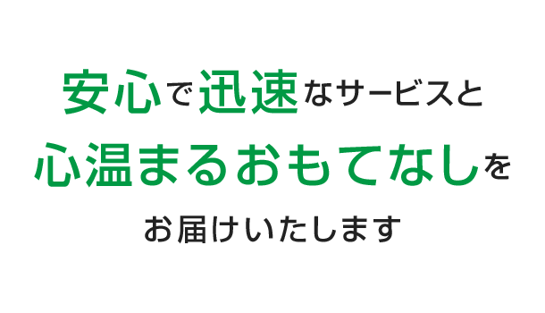 安心で迅速なサービスと心温まるおもてなしをお届けいたします